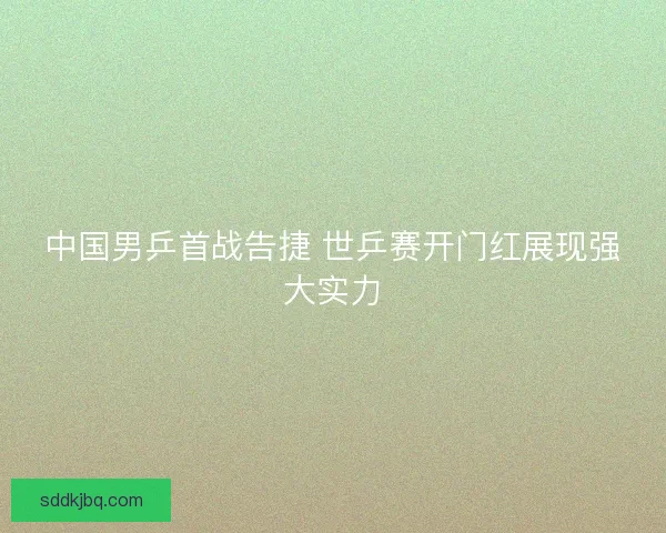 中国男乒首战告捷 世乒赛开门红展现强大实力